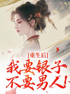 重生后，我要银子不要男人！小说，重生后，我要银子不要男人！在线阅读
