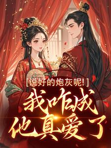 《说好的炮灰呢！我咋成他真爱了》小说在线试读，《说好的炮灰呢！我咋成他真爱了》最新章节目录