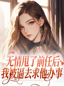 无情甩了前任后，我被逼去求他办事最新章节，无情甩了前任后，我被逼去求他办事在线阅读