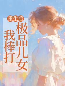无删减版《重生后，我棒打极品儿女》章节目录在线阅读