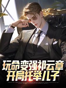 无删减版《玩命变强祁云章，开局托举儿子》章节目录在线阅读