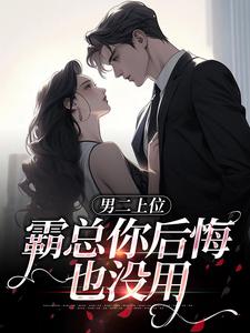 求男二上位，霸总你后悔也没用小说免费资源