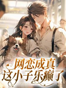无删减版《网恋成真，这小子乐癫了》在线阅读