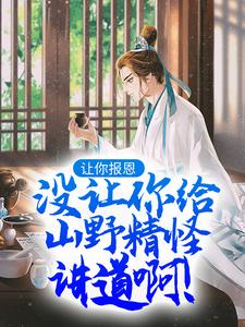 让你报恩，没让你给山野精怪讲道啊！最新章节，让你报恩，没让你给山野精怪讲道啊！免费阅读