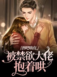 酒吧嗨皮，被禁欲大佬抱着哄宴洵颜熙，酒吧嗨皮，被禁欲大佬抱着哄在线无弹窗阅读